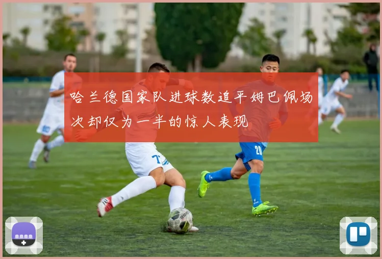 哈兰德国家队进球数追平姆巴佩场次却仅为一半的惊人表现