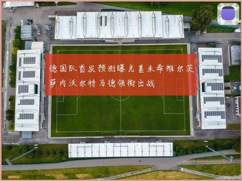 德国队首发预测曝光基米希维尔茨萨内沃尔特马德领衔出战