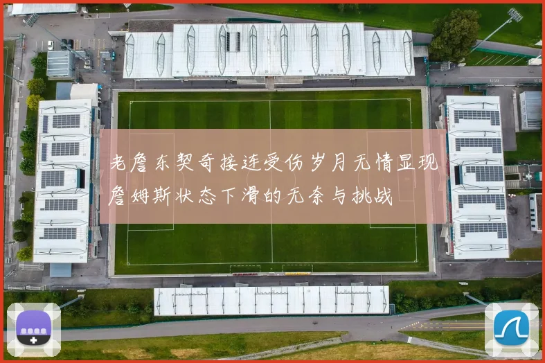 老詹东契奇接连受伤岁月无情显现詹姆斯状态下滑的无奈与挑战