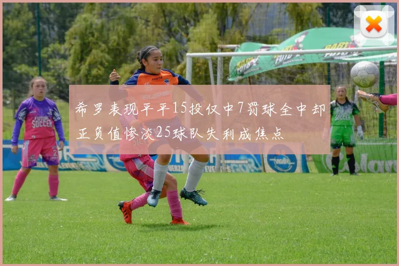 希罗表现平平15投仅中7罚球全中却正负值惨淡25球队失利成焦点