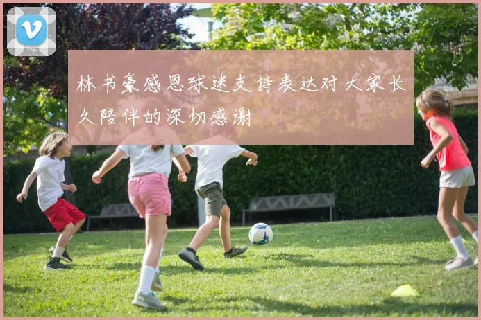 林书豪感恩球迷支持表达对大家长久陪伴的深切感谢