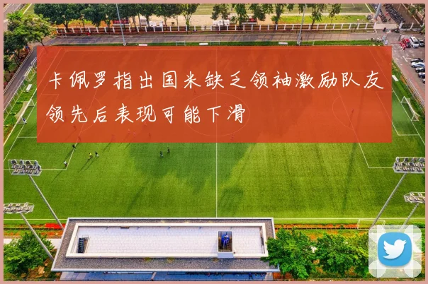 卡佩罗指出国米缺乏领袖激励队友领先后表现可能下滑
