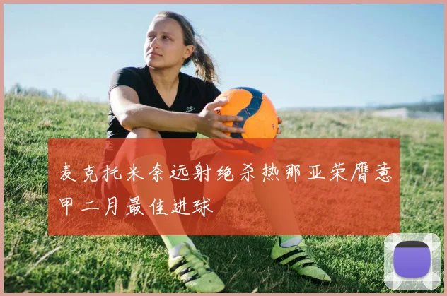 麦克托米奈远射绝杀热那亚荣膺意甲二月最佳进球