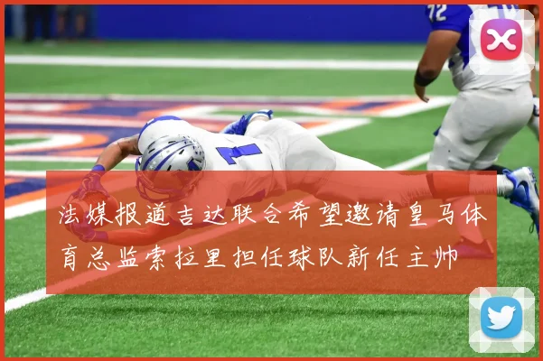 法媒报道吉达联合希望邀请皇马体育总监索拉里担任球队新任主帅