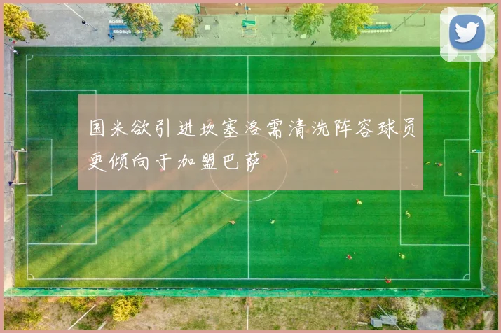 国米欲引进坎塞洛需清洗阵容球员更倾向于加盟巴萨