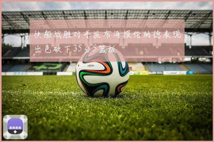 快船战胜对手发布海报伦纳德表现出色砍下35分5篮板