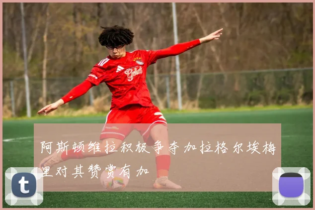阿斯顿维拉积极争夺加拉格尔埃梅里对其赞赏有加