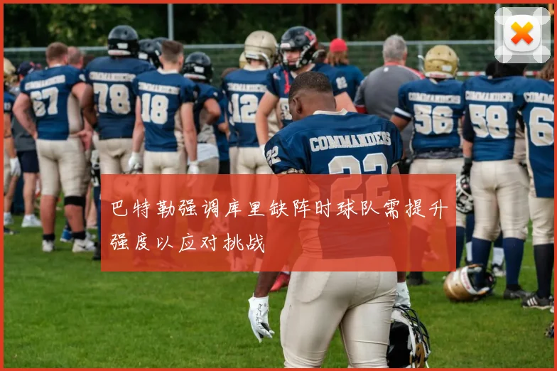 巴特勒强调库里缺阵时球队需提升强度以应对挑战