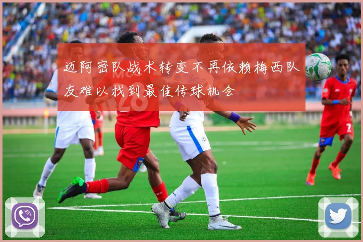 迈阿密队战术转变不再依赖梅西队友难以找到最佳传球机会