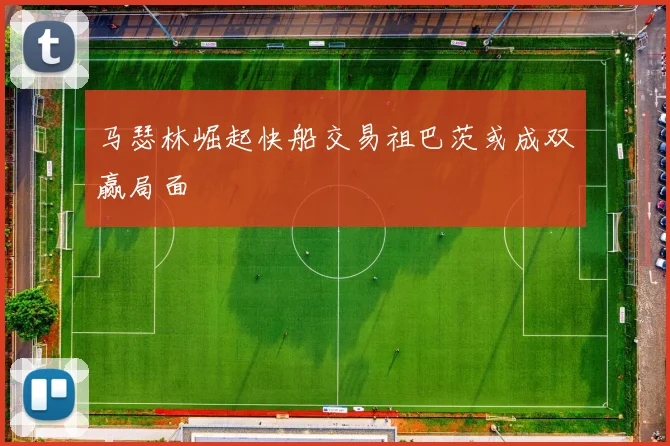 马瑟林崛起快船交易祖巴茨或成双赢局面