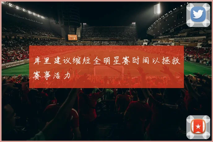 库里建议缩短全明星赛时间以拯救赛事活力