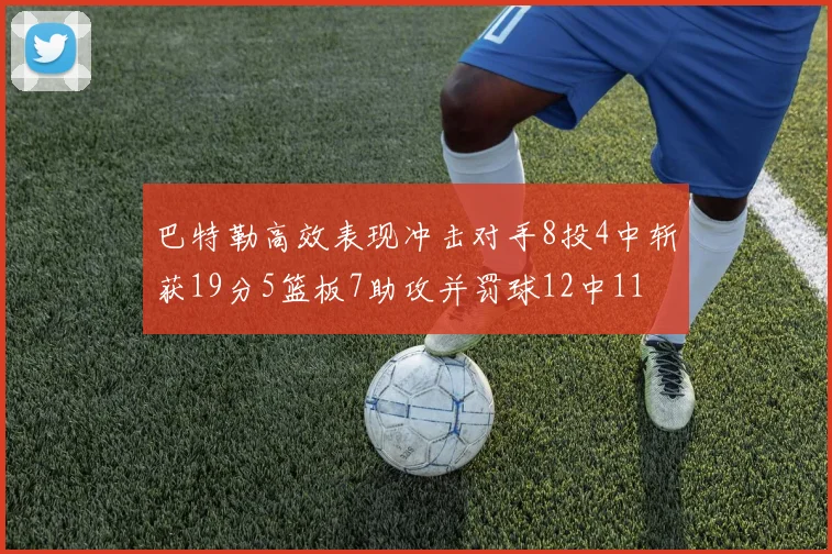 巴特勒高效表现冲击对手8投4中斩获19分5篮板7助攻并罚球12中11