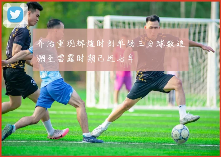 乔治重现辉煌时刻单场三分球数追溯至雷霆时期已近七年