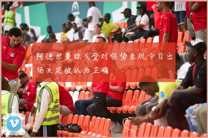 阿德尔曼称戈登对伤势乐观今日出场决定被认为正确