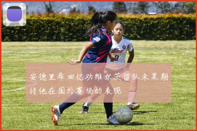 安德里希回忆劝维尔茨留队未果期待他在国外赛场的表现