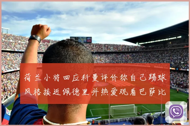 荷兰小将回应科曼评价称自己踢球风格接近佩德里并热爱观看巴萨比赛