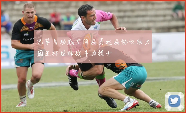 巴萨与助威空间成员达成协议助力国王杯逆转战斗力提升
